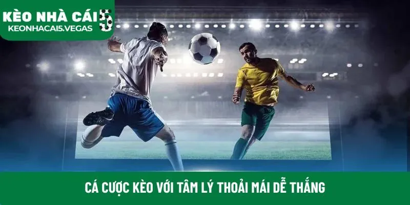 Cá cược kèo với tâm lý thoải mái dễ thắng